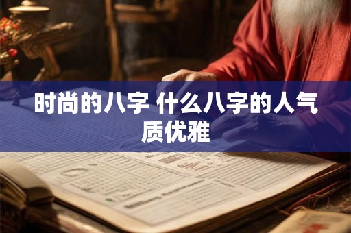 时尚的八字 什么八字的人气质优雅