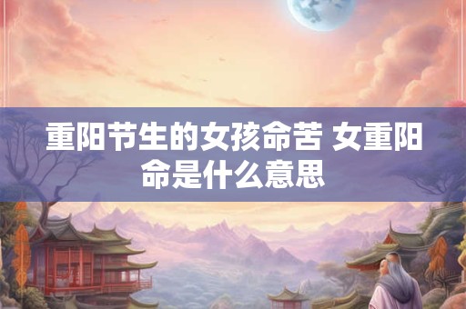 重阳节生的女孩命苦 女重阳命是什么意思