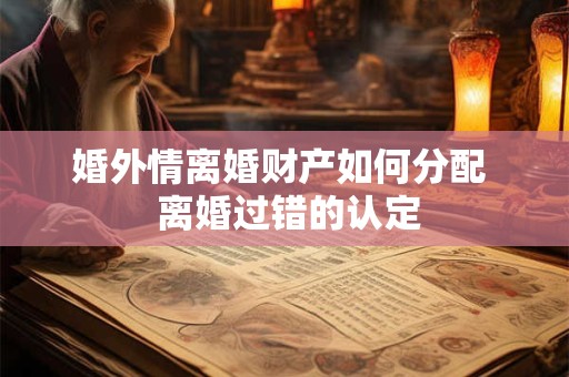 婚外情离婚财产如何分配  离婚过错的认定