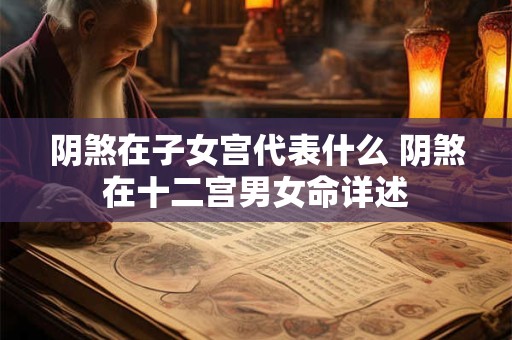 阴煞在子女宫代表什么 阴煞在十二宫男女命详述