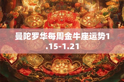 详细阅读:曼陀罗华每周金牛座运势1.15-1.21 曼陀罗华每周金牛座运势1.15-1.21