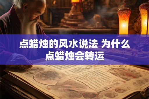 点蜡烛的风水说法 为什么点蜡烛会转运