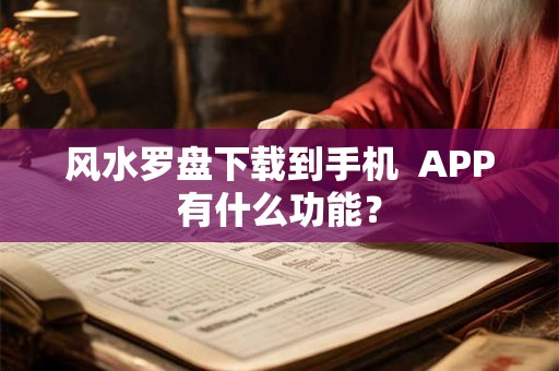 风水罗盘下载到手机  APP有什么功能？
