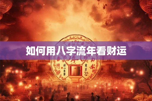 如何用八字流年看财运