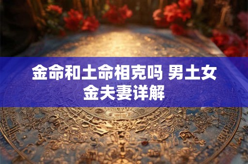 金命和土命相克吗 男土女金夫妻详解
