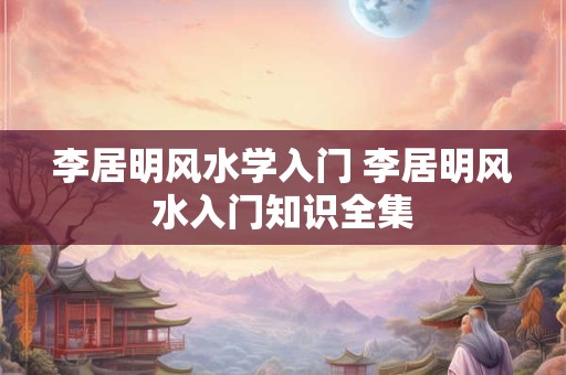李居明风水学入门 李居明风水入门知识全集
