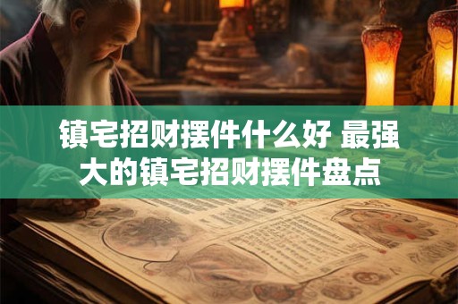 镇宅招财摆件什么好 最强大的镇宅招财摆件盘点