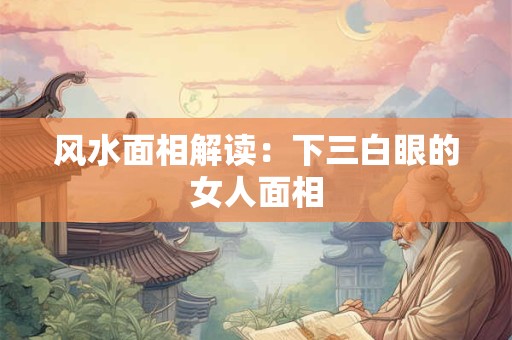风水面相解读：下三白眼的女人面相