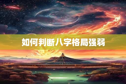 如何判断八字格局强弱