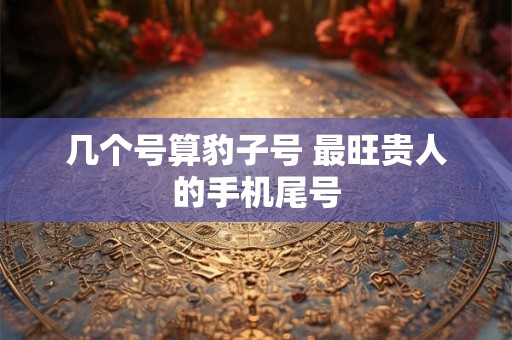 几个号算豹子号 最旺贵人的手机尾号
