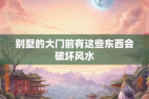 别墅的大门前有这些东西会破坏风水