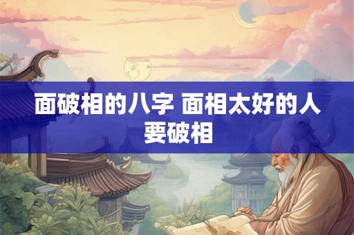 面破相的八字 面相太好的人要破相