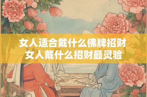 女人适合戴什么佛牌招财 女人戴什么招财最灵验