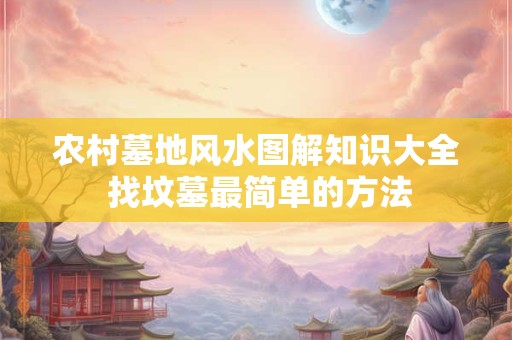 详细阅读:农村墓地风水图解知识大全 找坟墓最简单的方法 农村墓地风水图解知识大全 找坟墓最简单的方法