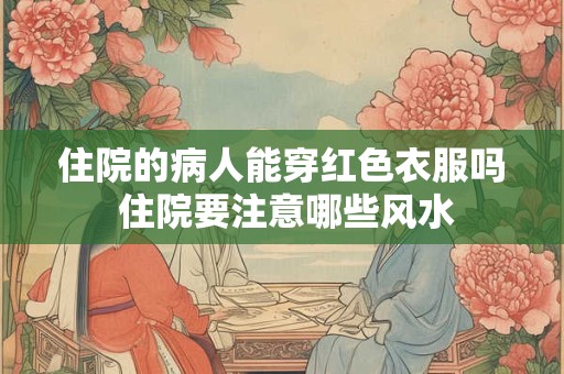 住院的病人能穿红色衣服吗 住院要注意哪些风水