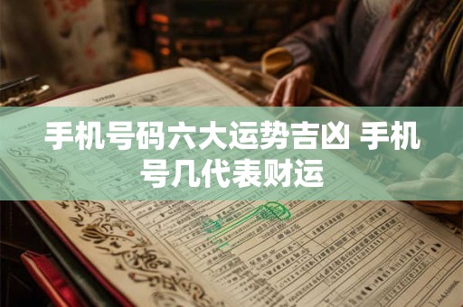 手机号码六大运势吉凶 手机号几代表财运