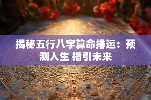 揭秘五行八字算命排运：预测人生 指引未来