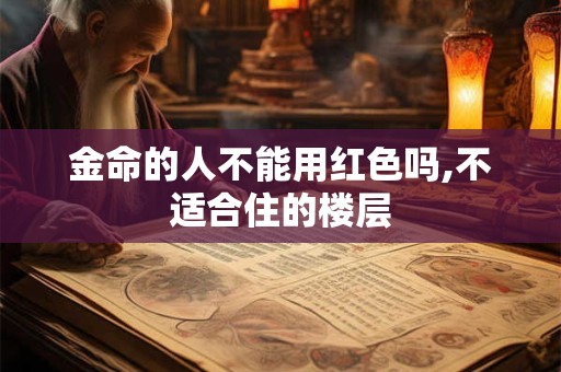 金命的人不能用红色吗,不适合住的楼层