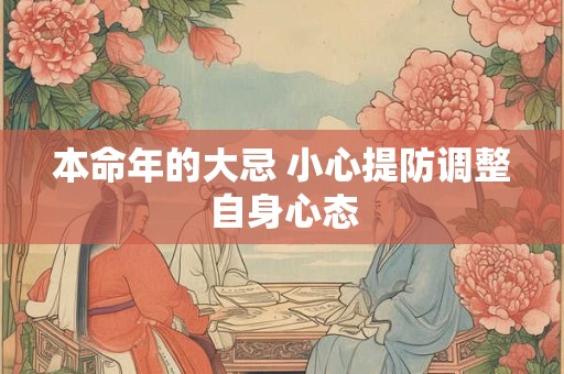 本命年的大忌 小心提防调整自身心态 本命年的大忌 小心提防调整自身心态