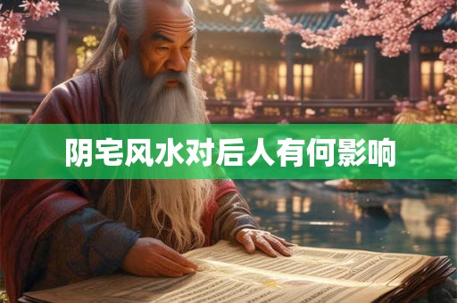 阴宅风水对后人有何影响