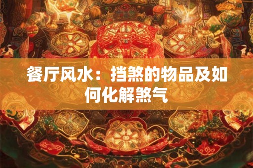 餐厅风水：挡煞的物品及如何化解煞气
