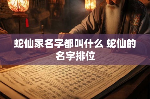 蛇仙家名字都叫什么 蛇仙的名字排位