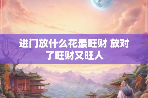 进门放什么花最旺财 放对了旺财又旺人