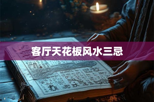 客厅天花板风水三忌