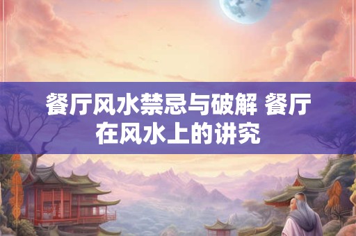 餐厅风水禁忌与破解 餐厅在风水上的讲究
