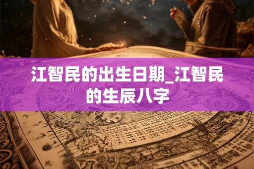 江智民的出生日期_江智民的生辰八字