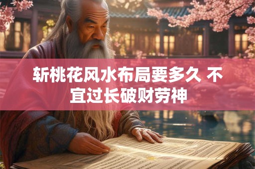 斩桃花风水布局要多久 不宜过长破财劳神
