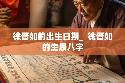 徐晋如的出生日期_  徐晋如的生辰八字