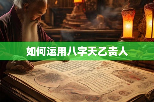 如何运用八字天乙贵人