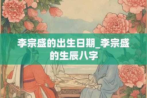 李宗盛的出生日期_李宗盛的生辰八字