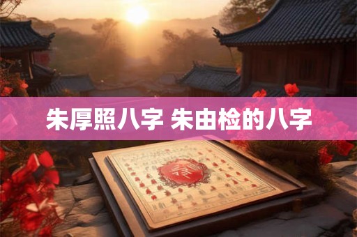 朱厚照八字 朱由检的八字