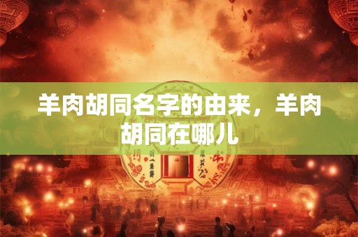 羊肉胡同名字的由来，羊肉胡同在哪儿