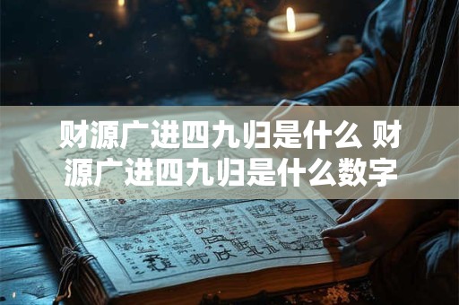 财源广进四九归是什么 财源广进四九归是什么数字
