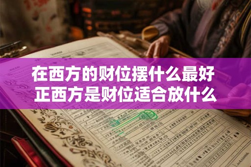 在西方的财位摆什么最好 正西方是财位适合放什么