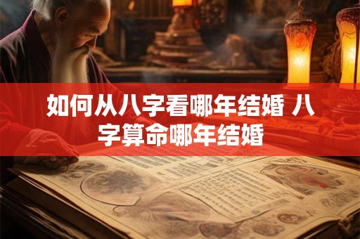 如何从八字看哪年结婚 八字算命哪年结婚