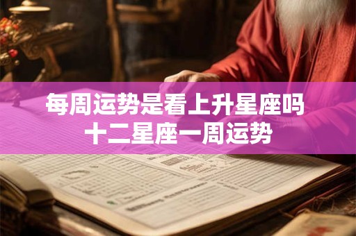 每周运势是看上升星座吗 十二星座一周运势