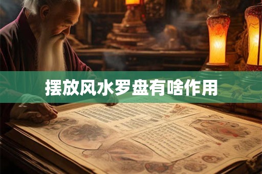 详细阅读:摆放风水罗盘有啥作用 摆放风水罗盘有啥作用