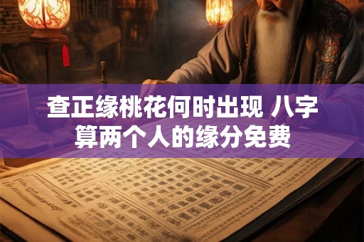查正缘桃花何时出现 八字算两个人的缘分免费
