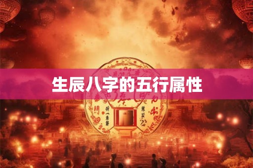 详细阅读:生辰八字的五行属性 生辰八字的五行属性