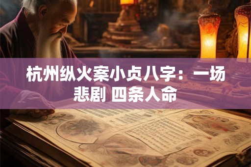杭州纵火案小贞八字：一场悲剧 四条人命