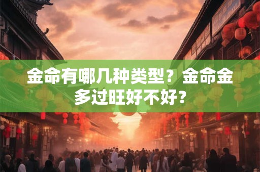 金命有哪几种类型？金命金多过旺好不好？