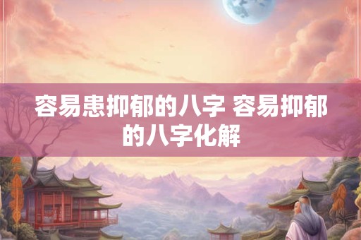 容易患抑郁的八字 容易抑郁的八字化解