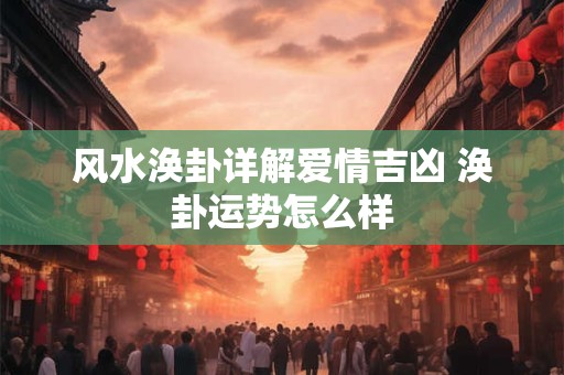 风水涣卦详解爱情吉凶 涣卦运势怎么样