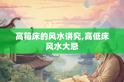 高箱床的风水讲究,高低床风水大忌