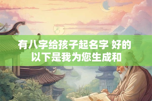 有八字给孩子起名字 好的 以下是我为您生成和
