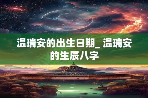 温瑞安的出生日期_ 温瑞安的生辰八字